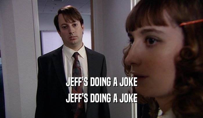 JEFF'S DOING A JOKE JEFF'S DOING A JOKE 