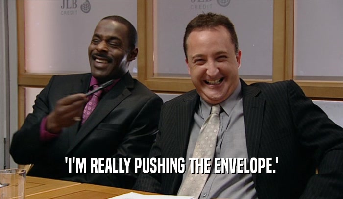 'I'M REALLY PUSHING THE ENVELOPE.'  