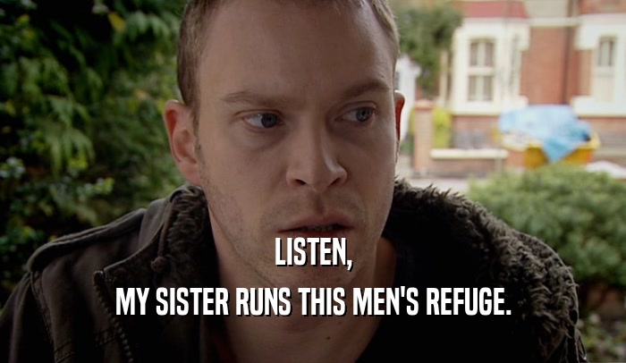 LISTEN, MY SISTER RUNS THIS MEN'S REFUGE. 