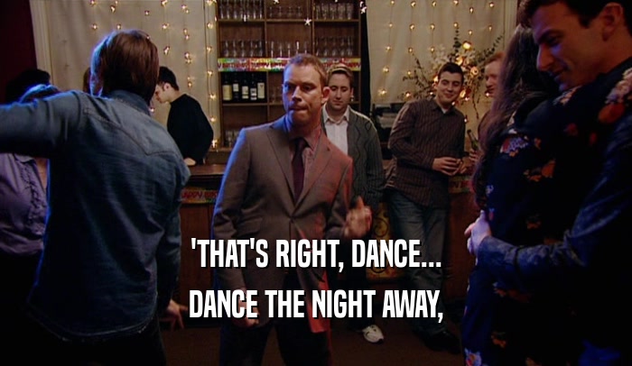 'THAT'S RIGHT, DANCE... DANCE THE NIGHT AWAY, 