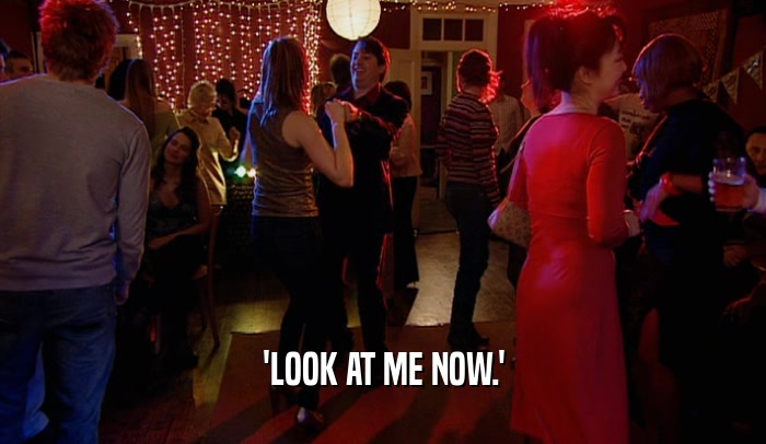 'LOOK AT ME NOW.'  
