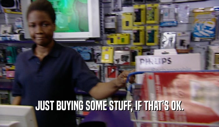 JUST BUYING SOME STUFF, IF THAT'S OK.  