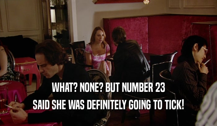 WHAT? NONE? BUT NUMBER 23 SAID SHE WAS DEFINITELY GOING TO TICK! 
