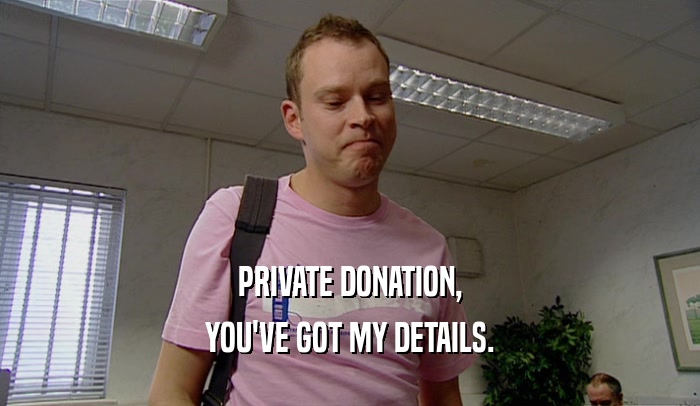 PRIVATE DONATION, YOU'VE GOT MY DETAILS. 