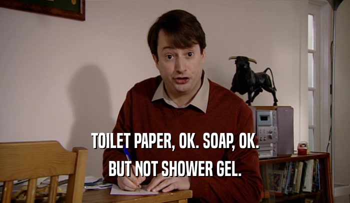 TOILET PAPER, OK. SOAP, OK. BUT NOT SHOWER GEL. 
