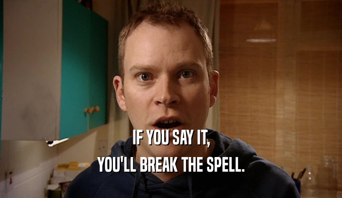 IF YOU SAY IT, YOU'LL BREAK THE SPELL. 