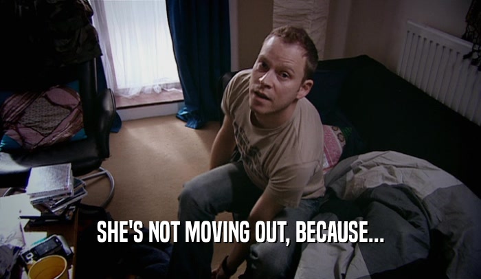 SHE'S NOT MOVING OUT, BECAUSE...
  