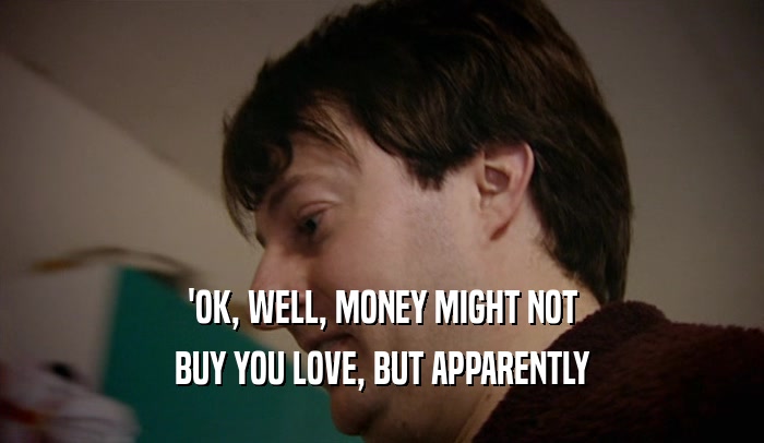 'OK, WELL, MONEY MIGHT NOT BUY YOU LOVE, BUT APPARENTLY 