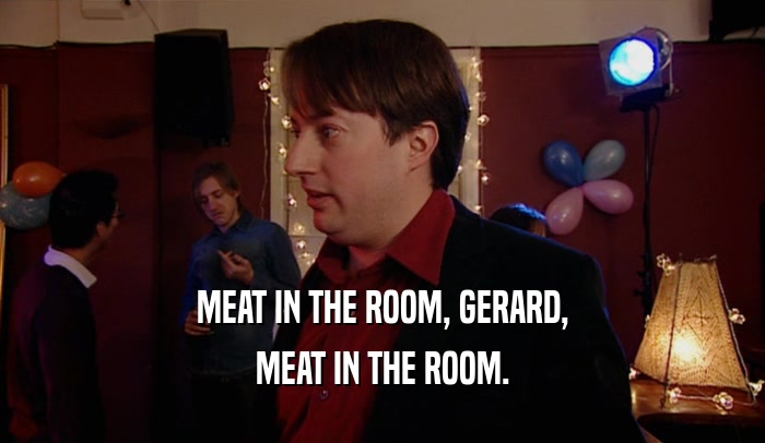 MEAT IN THE ROOM, GERARD, MEAT IN THE ROOM. 