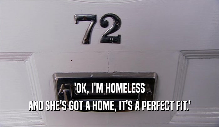 'OK, I'M HOMELESS AND SHE'S GOT A HOME, IT'S A PERFECT FIT.' 