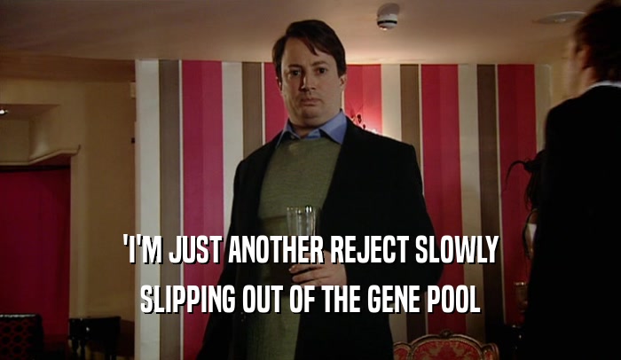 'I'M JUST ANOTHER REJECT SLOWLY SLIPPING OUT OF THE GENE POOL 
