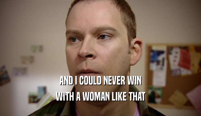 AND I COULD NEVER WIN WITH A WOMAN LIKE THAT 