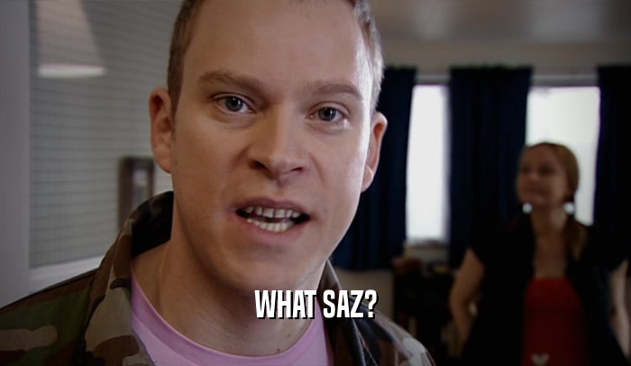 WHAT SAZ?  
