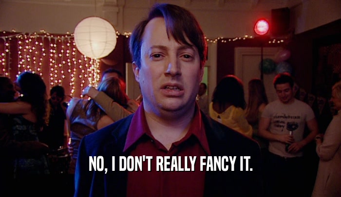 NO, I DON'T REALLY FANCY IT.  