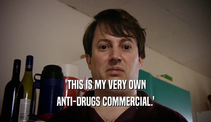 'THIS IS MY VERY OWN ANTI-DRUGS COMMERCIAL.' 