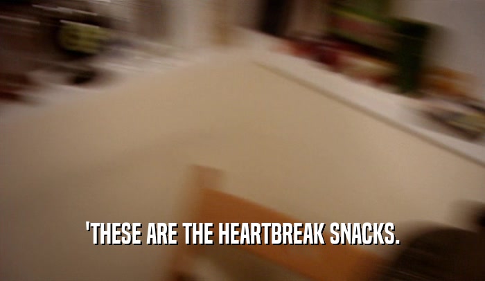 'THESE ARE THE HEARTBREAK SNACKS.  