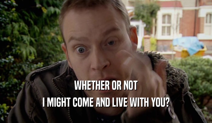 WHETHER OR NOT I MIGHT COME AND LIVE WITH YOU? 