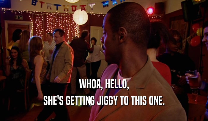 WHOA, HELLO, SHE'S GETTING JIGGY TO THIS ONE. 