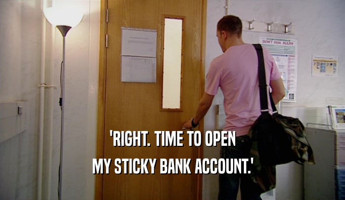 'RIGHT. TIME TO OPEN MY STICKY BANK ACCOUNT.' 