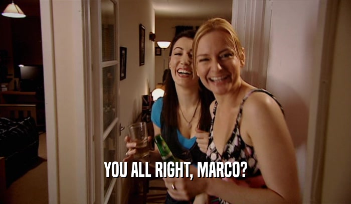 YOU ALL RIGHT, MARCO?  