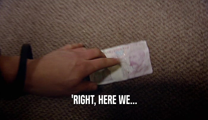 'RIGHT, HERE WE...  