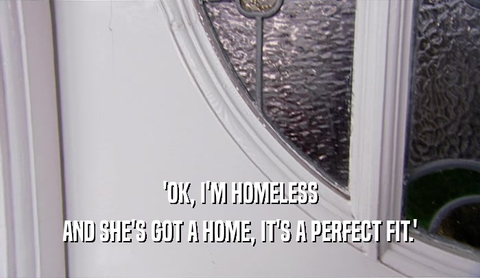 'OK, I'M HOMELESS AND SHE'S GOT A HOME, IT'S A PERFECT FIT.' 