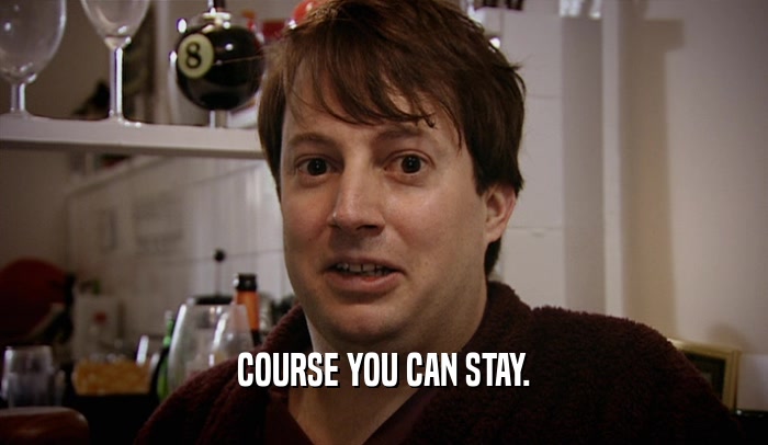 COURSE YOU CAN STAY.  