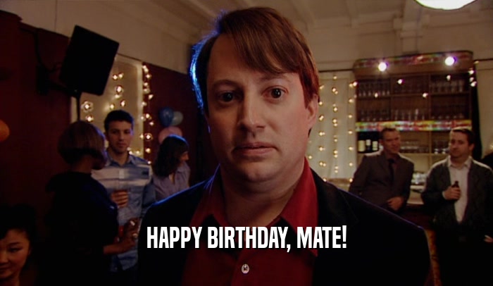 HAPPY BIRTHDAY, MATE!  