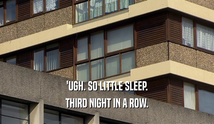 'UGH. SO LITTLE SLEEP. THIRD NIGHT IN A ROW. 