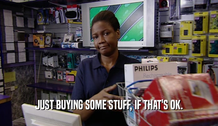 JUST BUYING SOME STUFF, IF THAT'S OK.  
