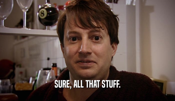 SURE, ALL THAT STUFF.  