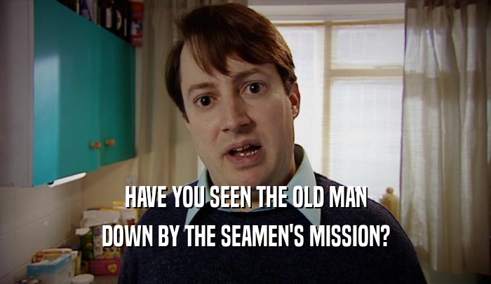 HAVE YOU SEEN THE OLD MAN DOWN BY THE SEAMEN'S MISSION? 