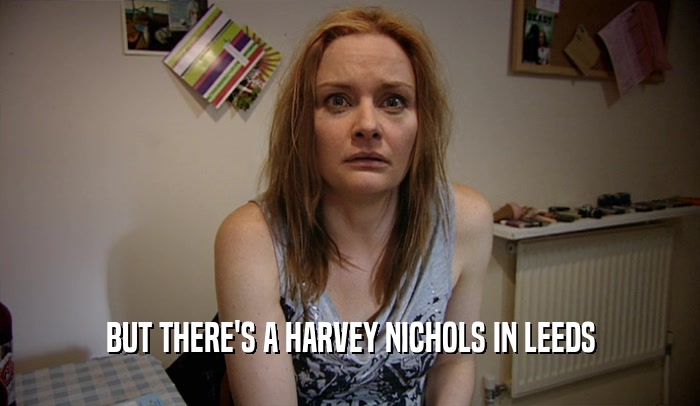 BUT THERE'S A HARVEY NICHOLS IN LEEDS  