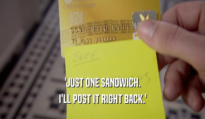 'JUST ONE SANDWICH. I'LL POST IT RIGHT BACK.' 