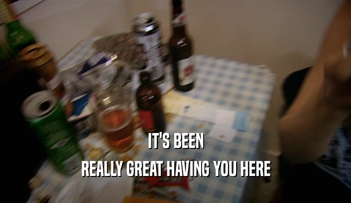 IT'S BEEN REALLY GREAT HAVING YOU HERE 
