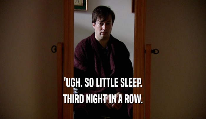 'UGH. SO LITTLE SLEEP. THIRD NIGHT IN A ROW. 