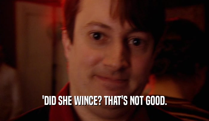 'DID SHE WINCE? THAT'S NOT GOOD.  