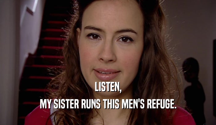 LISTEN, MY SISTER RUNS THIS MEN'S REFUGE. 