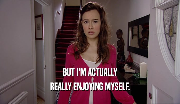 BUT I'M ACTUALLY REALLY ENJOYING MYSELF. 