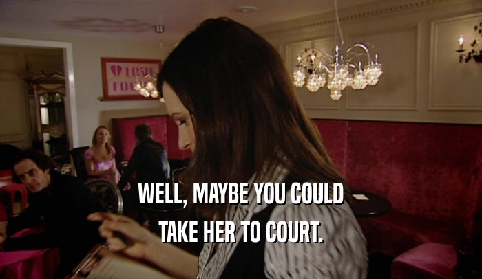 WELL, MAYBE YOU COULD TAKE HER TO COURT. 