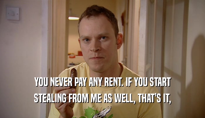 YOU NEVER PAY ANY RENT. IF YOU START
 STEALING FROM ME AS WELL, THAT'S IT,
 