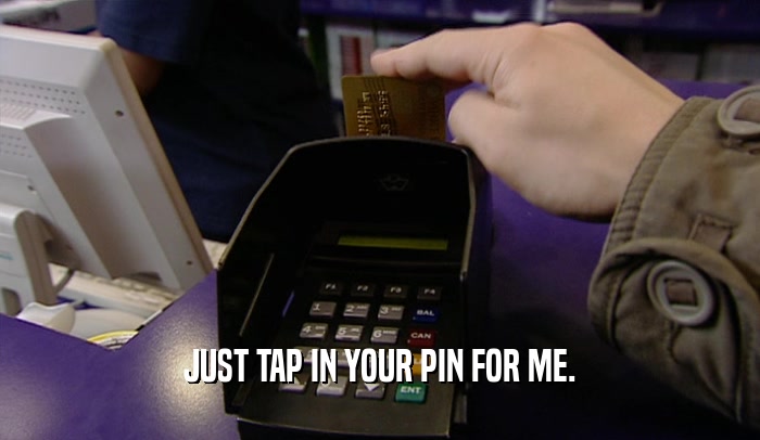 JUST TAP IN YOUR PIN FOR ME.  