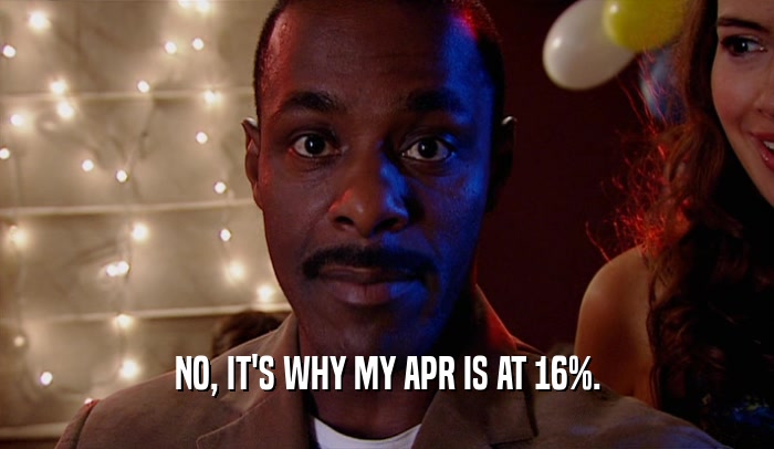 NO, IT'S WHY MY APR IS AT 16%.  