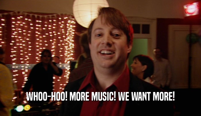 WHOO-HOO! MORE MUSIC! WE WANT MORE!  