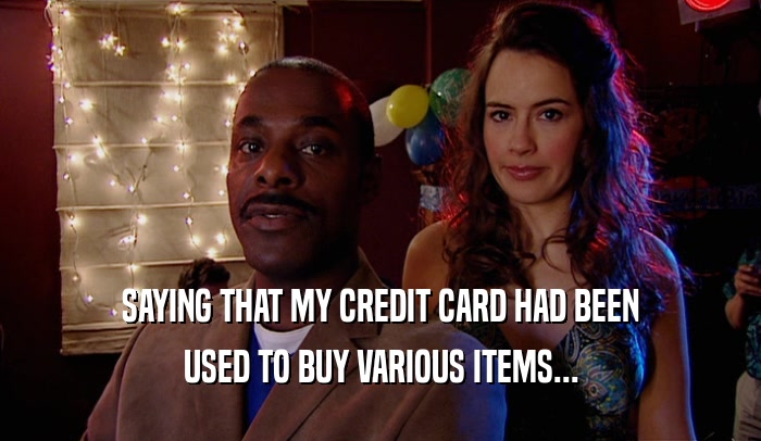 SAYING THAT MY CREDIT CARD HAD BEEN
 USED TO BUY VARIOUS ITEMS...
 