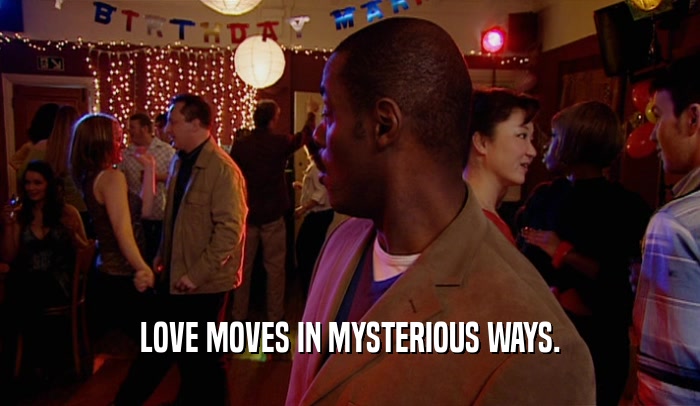 LOVE MOVES IN MYSTERIOUS WAYS.
  