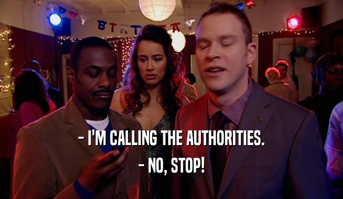 - I'M CALLING THE AUTHORITIES. - NO, STOP! 