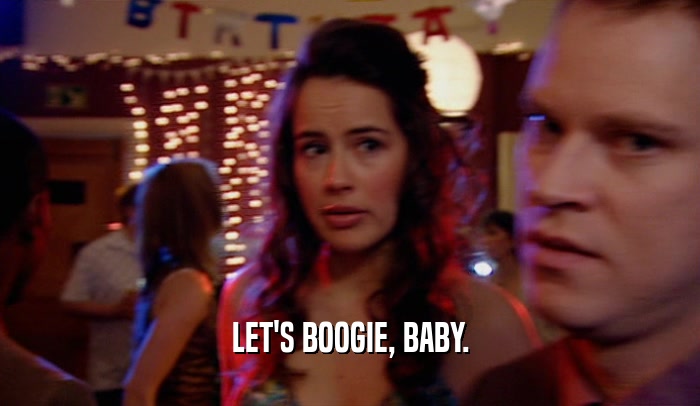 LET'S BOOGIE, BABY.  