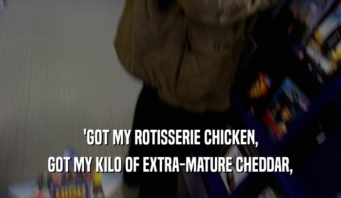 'GOT MY ROTISSERIE CHICKEN, GOT MY KILO OF EXTRA-MATURE CHEDDAR, 