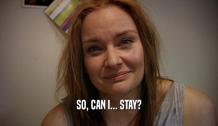 SO, CAN I... STAY?  